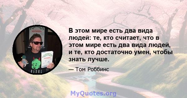 В этом мире есть два вида людей: те, кто считает, что в этом мире есть два вида людей, и те, кто достаточно умен, чтобы знать лучше.