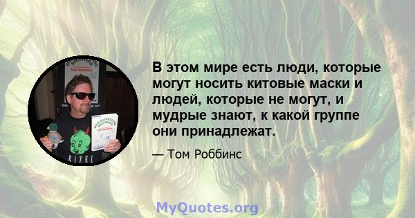 В этом мире есть люди, которые могут носить китовые маски и людей, которые не могут, и мудрые знают, к какой группе они принадлежат.