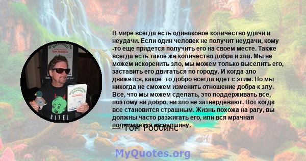 В мире всегда есть одинаковое количество удачи и неудачи. Если один человек не получит неудачи, кому -то еще придется получить его на своем месте. Также всегда есть такое же количество добра и зла. Мы не можем