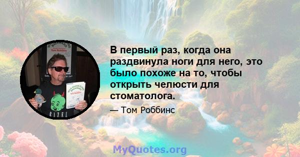 В первый раз, когда она раздвинула ноги для него, это было похоже на то, чтобы открыть челюсти для стоматолога.