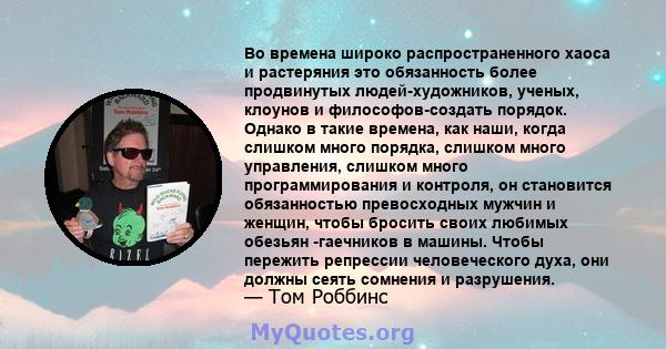 Во времена широко распространенного хаоса и растеряния это обязанность более продвинутых людей-художников, ученых, клоунов и философов-создать порядок. Однако в такие времена, как наши, когда слишком много порядка,