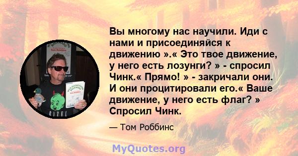 Вы многому нас научили. Иди с нами и присоединяйся к движению ».« Это твое движение, у него есть лозунги? » - спросил Чинк.« Прямо! » - закричали они. И они процитировали его.« Ваше движение, у него есть флаг? » Спросил 