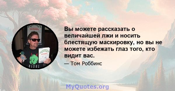 Вы можете рассказать о величайшей лжи и носить блестящую маскировку, но вы не можете избежать глаз того, кто видит вас.