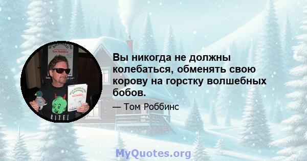 Вы никогда не должны колебаться, обменять свою корову на горстку волшебных бобов.