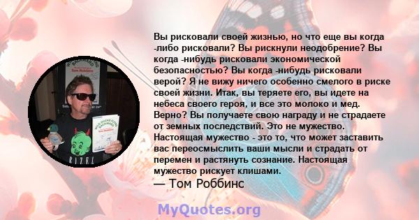 Вы рисковали своей жизнью, но что еще вы когда -либо рисковали? Вы рискнули неодобрение? Вы когда -нибудь рисковали экономической безопасностью? Вы когда -нибудь рисковали верой? Я не вижу ничего особенно смелого в