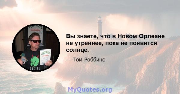 Вы знаете, что в Новом Орлеане не утреннее, пока не появится солнце.