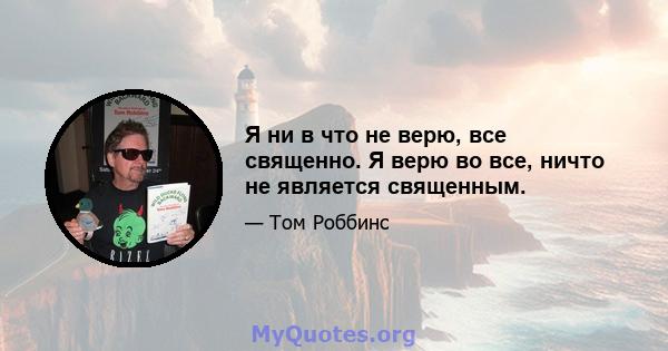 Я ни в что не верю, все священно. Я верю во все, ничто не является священным.