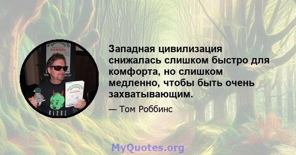 Западная цивилизация снижалась слишком быстро для комфорта, но слишком медленно, чтобы быть очень захватывающим.