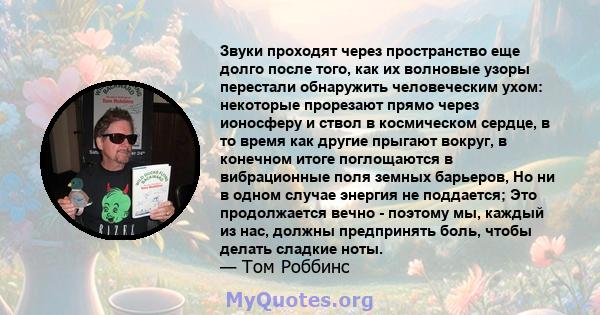 Звуки проходят через пространство еще долго после того, как их волновые узоры перестали обнаружить человеческим ухом: некоторые прорезают прямо через ионосферу и ствол в космическом сердце, в то время как другие прыгают 