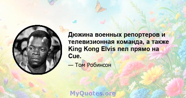 Дюжина военных репортеров и телевизионная команда, а также King Kong Elvis пел прямо на Cue.