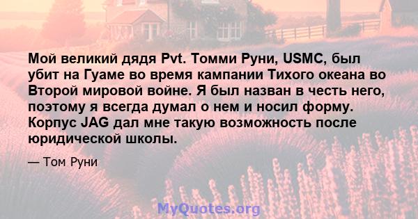 Мой великий дядя Pvt. Томми Руни, USMC, был убит на Гуаме во время кампании Тихого океана во Второй мировой войне. Я был назван в честь него, поэтому я всегда думал о нем и носил форму. Корпус JAG дал мне такую