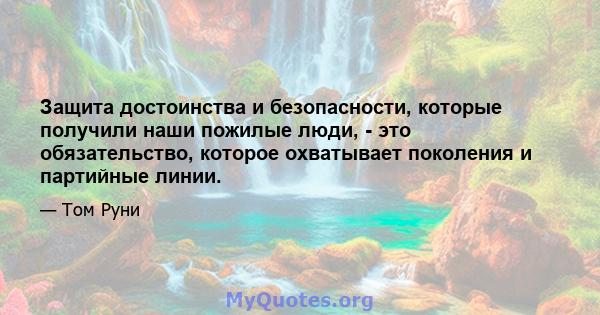 Защита достоинства и безопасности, которые получили наши пожилые люди, - это обязательство, которое охватывает поколения и партийные линии.