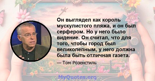 Он выглядел как король мускулистого пляжа, и он был серфером. Но у него было видение. Он считал, что для того, чтобы город был великолепным, у него должна была быть отличная газета.