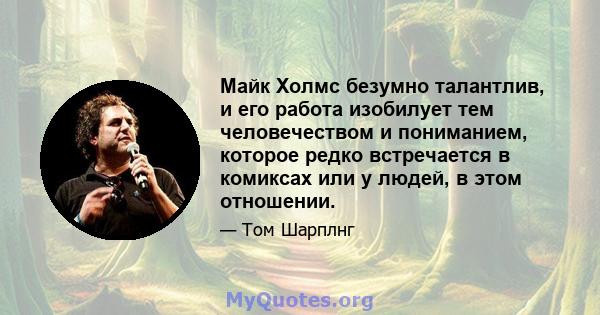 Майк Холмс безумно талантлив, и его работа изобилует тем человечеством и пониманием, которое редко встречается в комиксах или у людей, в этом отношении.