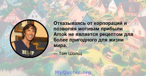 Отказываясь от корпораций и позволяя мотивам прибыли Amok не является рецептом для более пригодного для жизни мира.