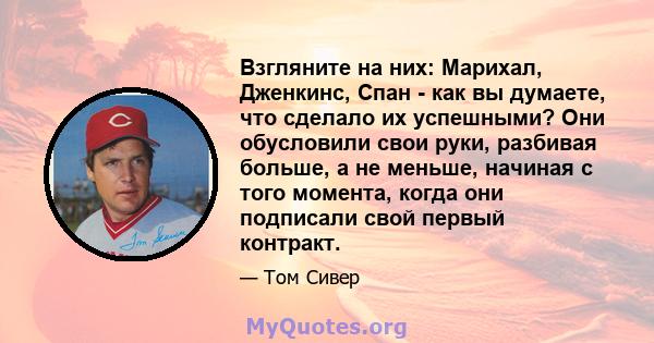 Взгляните на них: Марихал, Дженкинс, Спан - как вы думаете, что сделало их успешными? Они обусловили свои руки, разбивая больше, а не меньше, начиная с того момента, когда они подписали свой первый контракт.