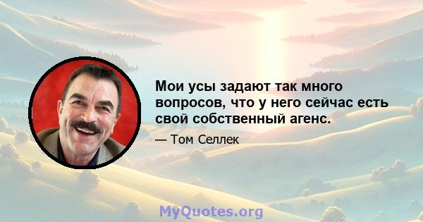 Мои усы задают так много вопросов, что у него сейчас есть свой собственный агенс.