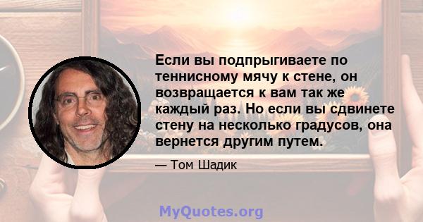 Если вы подпрыгиваете по теннисному мячу к стене, он возвращается к вам так же каждый раз. Но если вы сдвинете стену на несколько градусов, она вернется другим путем.