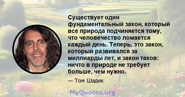 Существует один фундаментальный закон, который все природа подчиняется тому, что человечество ломается каждый день. Теперь, это закон, который развивался за миллиарды лет, и закон таков: ничто в природе не требует