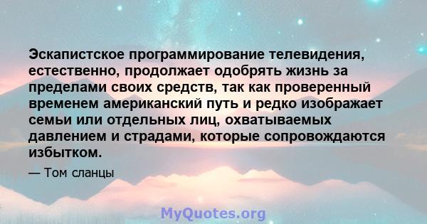 Эскапистское программирование телевидения, естественно, продолжает одобрять жизнь за пределами своих средств, так как проверенный временем американский путь и редко изображает семьи или отдельных лиц, охватываемых