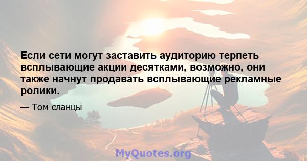 Если сети могут заставить аудиторию терпеть всплывающие акции десятками, возможно, они также начнут продавать всплывающие рекламные ролики.