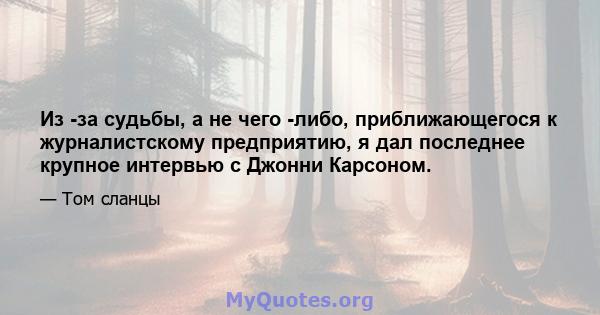 Из -за судьбы, а не чего -либо, приближающегося к журналистскому предприятию, я дал последнее крупное интервью с Джонни Карсоном.