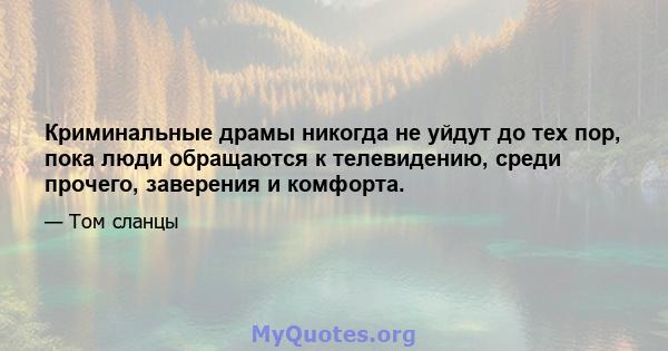 Криминальные драмы никогда не уйдут до тех пор, пока люди обращаются к телевидению, среди прочего, заверения и комфорта.