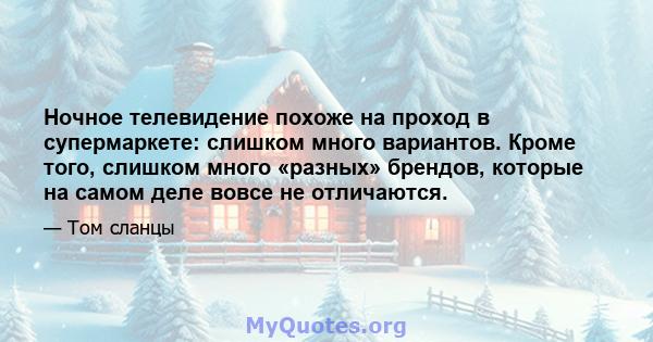 Ночное телевидение похоже на проход в супермаркете: слишком много вариантов. Кроме того, слишком много «разных» брендов, которые на самом деле вовсе не отличаются.