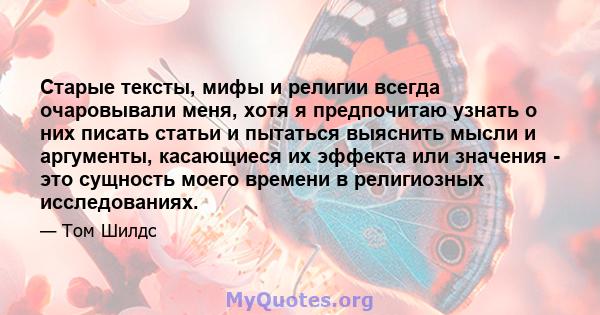 Старые тексты, мифы и религии всегда очаровывали меня, хотя я предпочитаю узнать о них писать статьи и пытаться выяснить мысли и аргументы, касающиеся их эффекта или значения - это сущность моего времени в религиозных