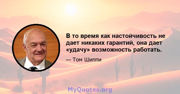 В то время как настойчивость не дает никаких гарантий, она дает «удачу» возможность работать.