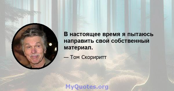 В настоящее время я пытаюсь направить свой собственный материал.