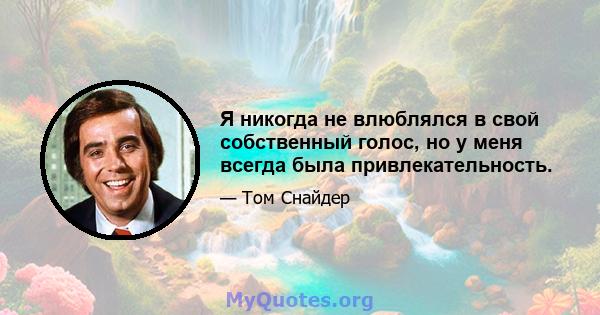 Я никогда не влюблялся в свой собственный голос, но у меня всегда была привлекательность.