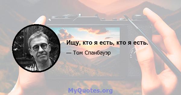 Ищу, кто я есть, кто я есть.