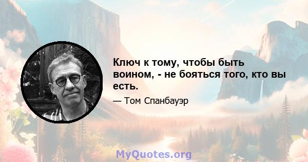 Ключ к тому, чтобы быть воином, - не бояться того, кто вы есть.