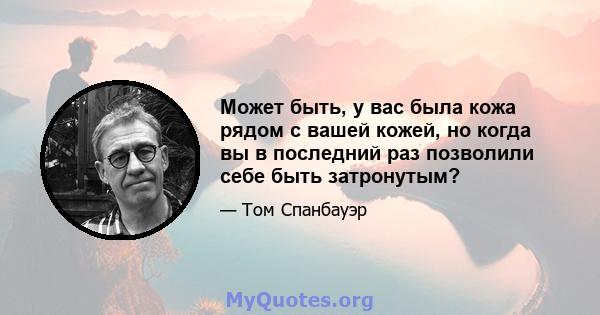 Может быть, у вас была кожа рядом с вашей кожей, но когда вы в последний раз позволили себе быть затронутым?