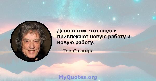 Дело в том, что людей привлекают новую работу и новую работу.