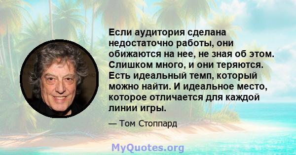 Если аудитория сделана недостаточно работы, они обижаются на нее, не зная об этом. Слишком много, и они теряются. Есть идеальный темп, который можно найти. И идеальное место, которое отличается для каждой линии игры.