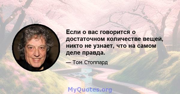 Если о вас говорится о достаточном количестве вещей, никто не узнает, что на самом деле правда.