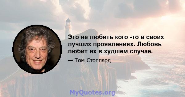 Это не любить кого -то в своих лучших проявлениях. Любовь любит их в худшем случае.