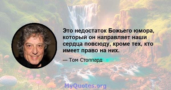 Это недостаток Божьего юмора, который он направляет наши сердца повсюду, кроме тех, кто имеет право на них.