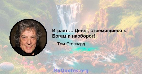 Играет ... Девы, стремящиеся к Богам и наоборот!