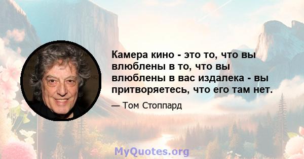 Камера кино - это то, что вы влюблены в то, что вы влюблены в вас издалека - вы притворяетесь, что его там нет.