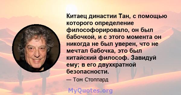 Китаец династии Тан, с помощью которого определение философорировало, он был бабочкой, и с этого момента он никогда не был уверен, что не мечтал бабочка, это был китайский философ. Завидуй ему; в его двухкратной