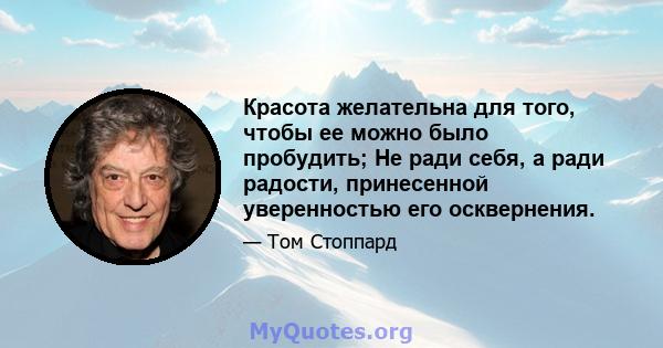 Красота желательна для того, чтобы ее можно было пробудить; Не ради себя, а ради радости, принесенной уверенностью его осквернения.