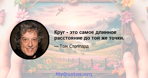 Круг - это самое длинное расстояние до той же точки.