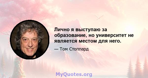 Лично я выступаю за образование, но университет не является местом для него.