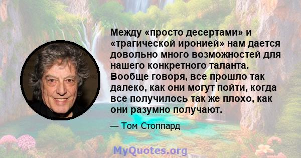 Между «просто десертами» и «трагической иронией» нам дается довольно много возможностей для нашего конкретного таланта. Вообще говоря, все прошло так далеко, как они могут пойти, когда все получилось так же плохо, как