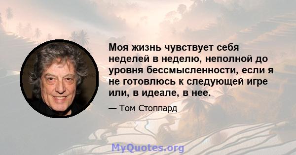 Моя жизнь чувствует себя неделей в неделю, неполной до уровня бессмысленности, если я не готовлюсь к следующей игре или, в идеале, в нее.