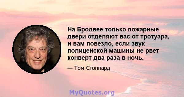 На Бродвее только пожарные двери отделяют вас от тротуара, и вам повезло, если звук полицейской машины не рвет конверт два раза в ночь.