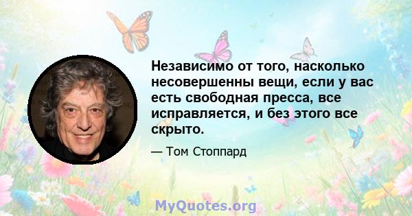 Независимо от того, насколько несовершенны вещи, если у вас есть свободная пресса, все исправляется, и без этого все скрыто.